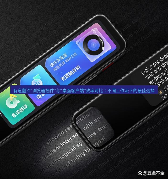 有道翻译下载 有道翻译“浏览器插件”与“桌面客户端”效率对比：不同工作流下的最佳选择