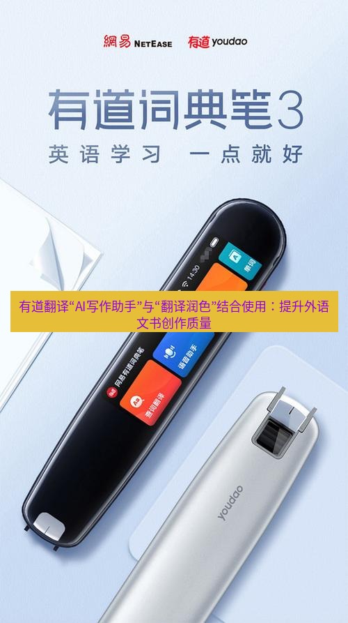 有道翻译下载 有道翻译“AI写作助手”与“翻译润色”结合使用：提升外语文书创作质量