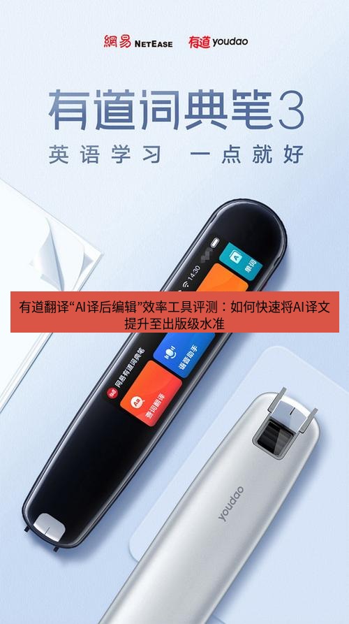 有道翻译下载 有道翻译“AI译后编辑”效率工具评测：如何快速将AI译文提升至出版级水准
