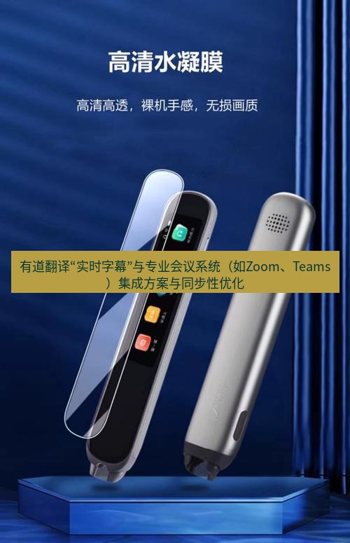 有道翻译下载 有道翻译“实时字幕”与专业会议系统（如Zoom、Teams）集成方案与同步性优化