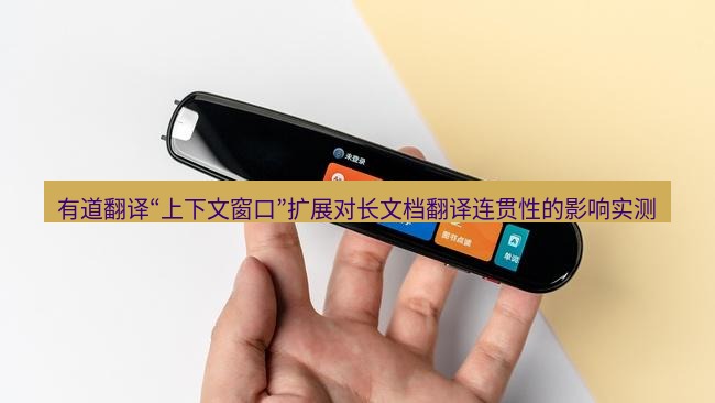 有道翻译下载 有道翻译“上下文窗口”扩展对长文档翻译连贯性的影响实测