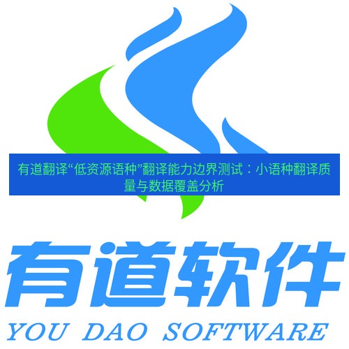 有道翻译下载 有道翻译“低资源语种”翻译能力边界测试：小语种翻译质量与数据覆盖分析
