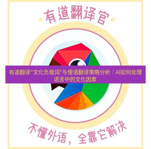 有道翻译下载 有道翻译“文化负载词”与俚语翻译策略分析：AI如何处理语言中的文化因素