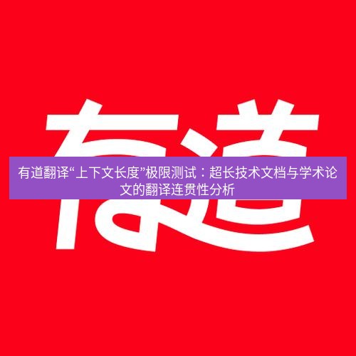 有道翻译下载 有道翻译“上下文长度”极限测试：超长技术文档与学术论文的翻译连贯性分析
