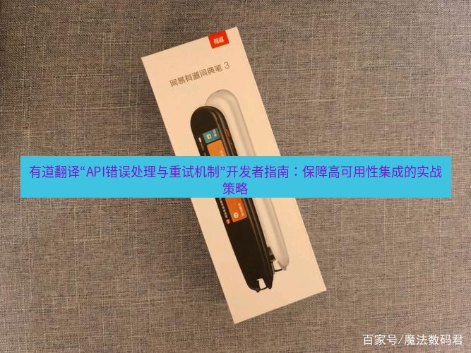 有道翻译下载 有道翻译“API错误处理与重试机制”开发者指南：保障高可用性集成的实战策略