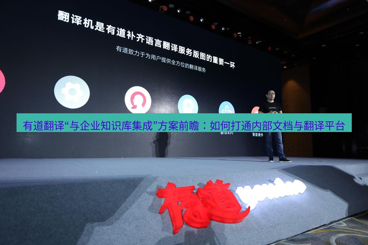 有道翻译下载 有道翻译“与企业知识库集成”方案前瞻：如何打通内部文档与翻译平台