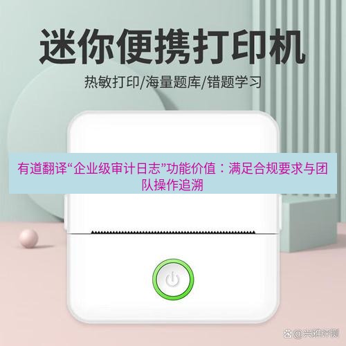 有道翻译下载 有道翻译“企业级审计日志”功能价值：满足合规要求与团队操作追溯
