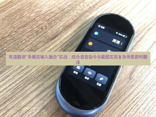 有道翻译下载 有道翻译“多模态输入融合”实战：结合语音指令与截图实现复杂场景即时翻译