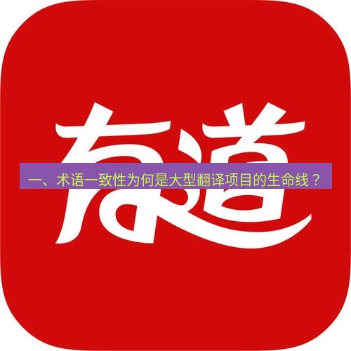 有道翻译下载 一、术语一致性为何是大型翻译项目的生命线？