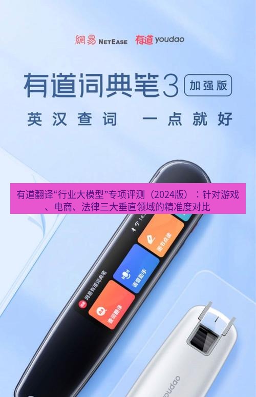 有道翻译下载 有道翻译“行业大模型”专项评测（2024版）：针对游戏、电商、法律三大垂直领域的精准度对比