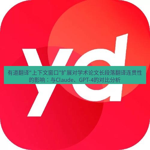 有道翻译下载 有道翻译“上下文窗口”扩展对学术论文长段落翻译连贯性的影响：与Claude、GPT-4的对比分析