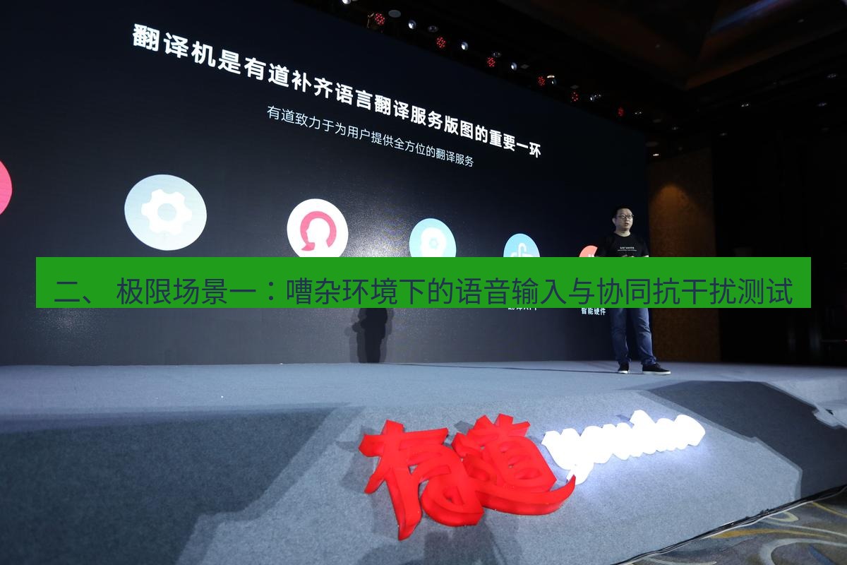 有道翻译下载 二、 极限场景一：嘈杂环境下的语音输入与协同抗干扰测试